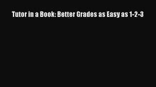 Read Book Tutor in a Book: Better Grades as Easy as 1-2-3 E-Book Free