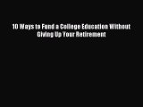 Read 10 Ways to Fund a College Education Without Giving Up Your Retirement ebook textbooks
