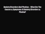 Read Anxiety Disorders And Phobias :  What Are The Causes & Symptoms Of Anxiety Disorders &