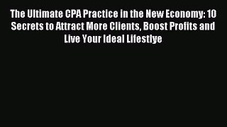Read The Ultimate CPA Practice in the New Economy: 10 Secrets to Attract More Clients Boost