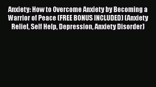 Read Anxiety: How to Overcome Anxiety by Becoming a Warrior of Peace (FREE BONUS INCLUDED)