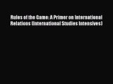 Read Rules of the Game: A Primer on International Relations (International Studies Intensives)