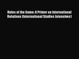 Read Rules of the Game: A Primer on International Relations (International Studies Intensives)