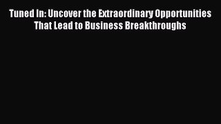 Read Tuned In: Uncover the Extraordinary Opportunities That Lead to Business Breakthroughs
