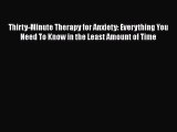 Read Thirty-Minute Therapy for Anxiety: Everything You Need To Know in the Least Amount of