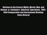 Download Dulcinea in the Factory: Myths Morals Men and Women in Colombiaâ€™s Industrial Experiment