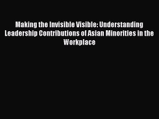 Read Making the Invisible Visible: Understanding Leadership Contributions of Asian Minorities