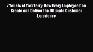 Read 7 Tenets of Taxi Terry: How Every Employee Can Create and Deliver the Ultimate Customer