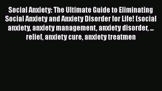 Read Social Anxiety: The Ultimate Guide to Eliminating Social Anxiety and Anxiety Disorder