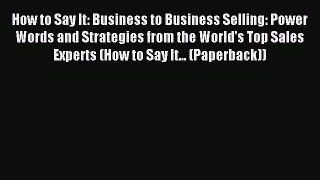 Read How to Say It: Business to Business Selling: Power Words and Strategies from the World's