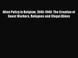 Read Alien Policy in Belgium 1840-1940: The Creation of Guest Workers Refugees and Illegal