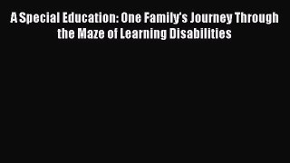 Read Book A Special Education: One Family's Journey Through the Maze of Learning Disabilities