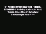 Read 101 WINNING MARKETING ACTIONS FOR SMALL BUSINESSES - A Workshop in a Book for Small Woman-Owned