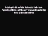 Download Raising Children Who Refuse to Be Raised: Parenting Skills and Therapy Interventions
