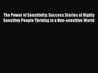 Download The Power of Sensitivity: Success Stories of Highly Sensitive People Thriving in a