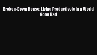 Download Broken-Down House: Living Productively in a World Gone Bad Free Books
