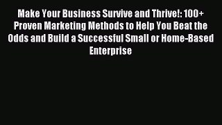 Read Make Your Business Survive and Thrive!: 100+ Proven Marketing Methods to Help You Beat