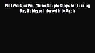 Read Will Work for Fun: Three Simple Steps for Turning Any Hobby or Interest Into Cash Ebook