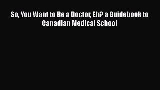 Read So You Want to Be a Doctor Eh? a Guidebook to Canadian Medical School Ebook Free