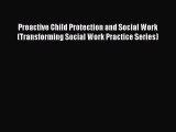 Read Proactive Child Protection and Social Work (Transforming Social Work Practice Series)