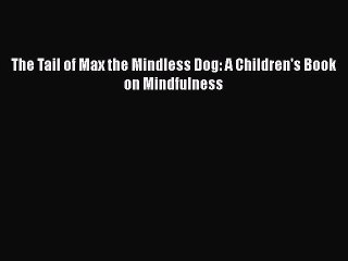 Download The Tail of Max the Mindless Dog: A Children's Book on Mindfulness Read Online