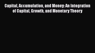 Read Capital Accumulation and Money: An Integration of Capital Growth and Monetary Theory Book