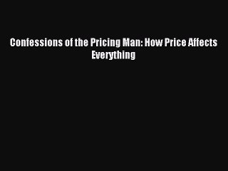 Read Confessions of the Pricing Man: How Price Affects Everything Ebook Free