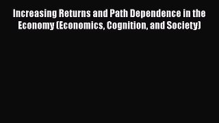 Read Increasing Returns and Path Dependence in the Economy (Economics Cognition and Society)