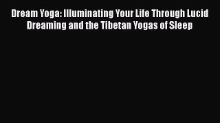 Read Dream Yoga: Illuminating Your Life Through Lucid Dreaming and the Tibetan Yogas of Sleep