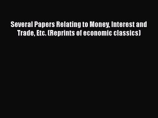 Download Video: PDF Several Papers Relating to Money Interest and Trade Etc. (Reprints of economic classics)