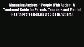 Read Book Managing Anxiety in People With Autism: A Treatment Guide for Parents Teachers and