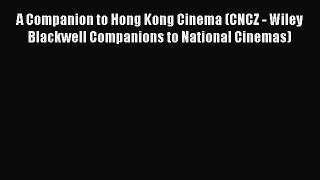 Read A Companion to Hong Kong Cinema (CNCZ - Wiley Blackwell Companions to National Cinemas)