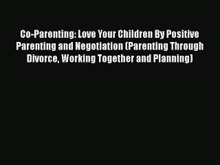 Download Co-Parenting: Love Your Children By Positive Parenting and Negotiation (Parenting