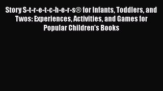 Read Book Story S-t-r-e-t-c-h-e-r-s® for Infants Toddlers and Twos: Experiences Activities