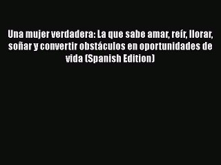 Read Una mujer verdadera: La que sabe amar reÃ­r llorar soÃ±ar y convertir obstÃ¡culos en oportunidades