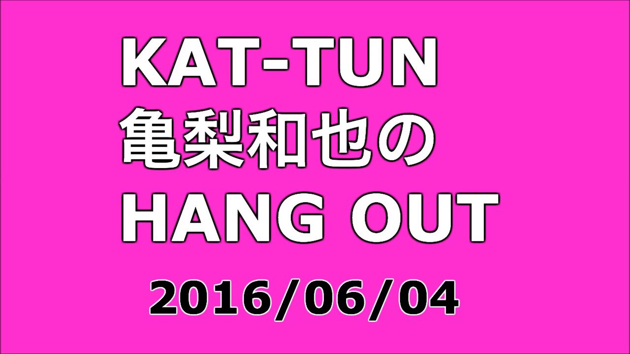 【2016/06/04】KAT-TUN 亀梨和也のHANG OUT