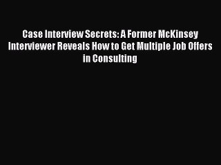 Read Case Interview Secrets: A Former McKinsey Interviewer Reveals How to Get Multiple Job