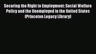 Read Securing the Right to Employment: Social Welfare Policy and the Unemployed in the United