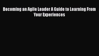 PDF Becoming an Agile Leader A Guide to Learning From Your Experiences Ebook Online