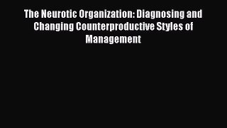Download The Neurotic Organization: Diagnosing and Changing Counterproductive Styles of Management