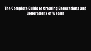 Read The Complete Guide to Creating Generations and Generations of Wealth ebook textbooks