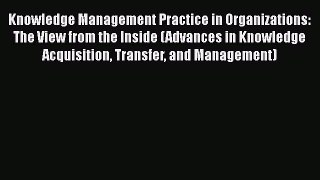 Read Knowledge Management Practice in Organizations: The View from the Inside (Advances in