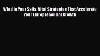 Read Wind In Your Sails: Vital Strategies That Accelerate Your Entrepreneurial Growth Ebook