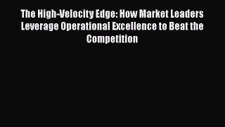 Read The High-Velocity Edge: How Market Leaders Leverage Operational Excellence to Beat the
