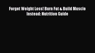 Read Forget Weight Loss! Burn Fat & Build Muscle Instead: Nutrition Guide Ebook Free