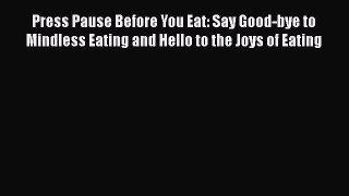 Download Press Pause Before You Eat: Say Good-bye to Mindless Eating and Hello to the Joys