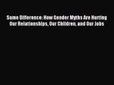 Read Same Difference: How Gender Myths Are Hurting Our Relationships Our Children and Our Jobs