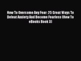 Read How To Overcome Any Fear: 25 Great Ways To Defeat Anxiety And Become Fearless (How To
