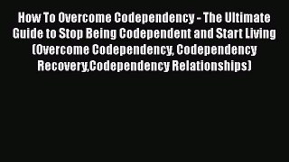 Read How To Overcome Codependency - The Ultimate Guide to Stop Being Codependent and Start
