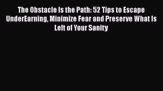 Download The Obstacle Is the Path: 52 Tips to Escape UnderEarning Minimize Fear and Preserve